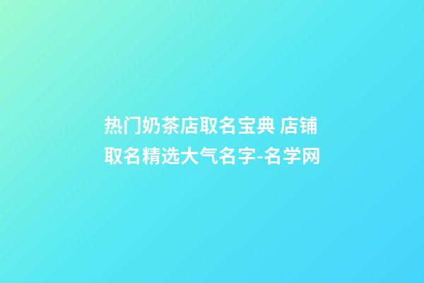 热门奶茶店取名宝典 店铺取名精选大气名字-名学网-第1张-店铺起名-玄机派